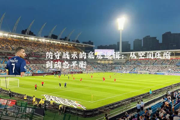 防守战术的底层逻辑:从空间压缩到动态平衡