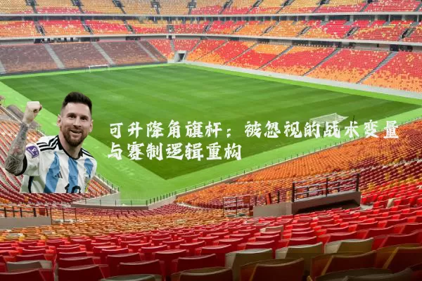 可升降角旗杆：被忽视的战术变量与赛制逻辑重构