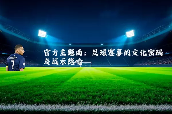官方主题曲:足球赛事的文化密码与战术隐喻