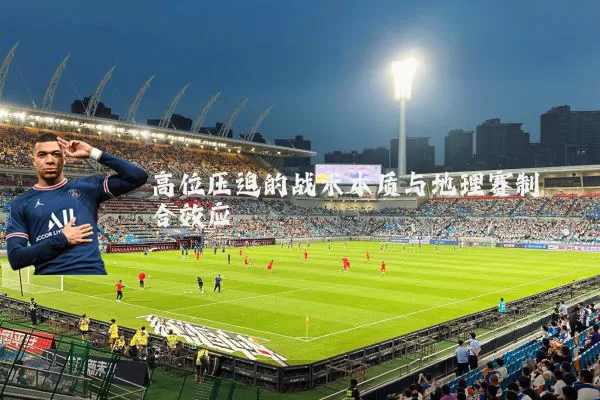 高位压迫的战术本质与地理赛制耦合效应