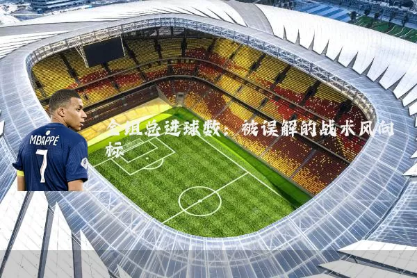 全组总进球数:被误解的战术风向标
