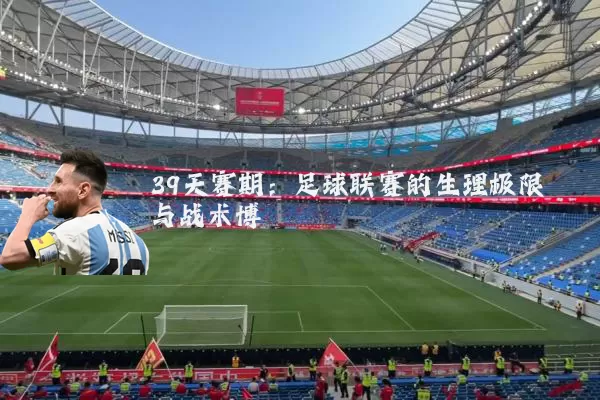 39天赛期:足球联赛的生理极限与战术博弈