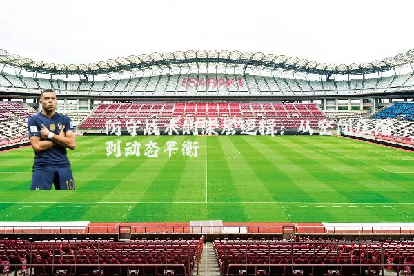 防守战术的深层逻辑:从空间压缩到动态平衡
