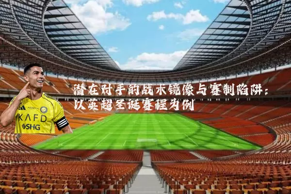 潜在对手的战术镜像与赛制陷阱:以英超圣诞赛程为例