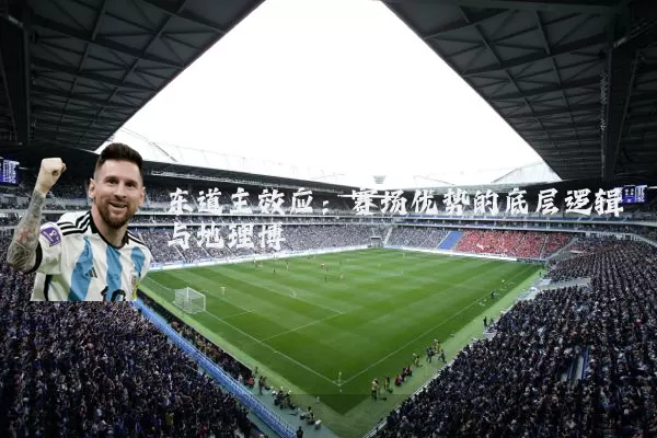 东道主效应：赛场优势的底层逻辑与地理博弈