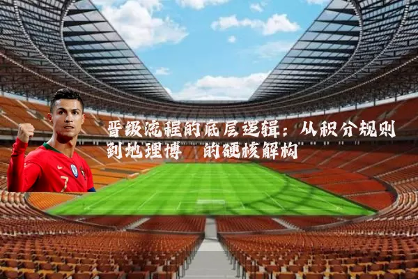 晋级流程的底层逻辑：从积分规则到地理博弈的硬核解构